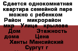 Сдается однокомнатная квартира семейной паре можно с ребенком › Район ­ микрорайон:  40 мкр › Улица ­ крылова › Дом ­ 26 › Этажность дома ­ 17 › Цена ­ 21 000 - Ханты-Мансийский, Сургут г. Недвижимость » Квартиры аренда   
